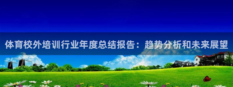 欧陆娱乐怎么注册会员账号：体育校外培训行业年度总结报